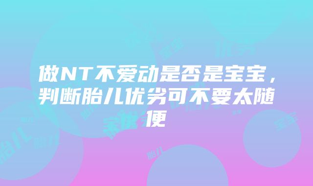 做NT不爱动是否是宝宝，判断胎儿优劣可不要太随便