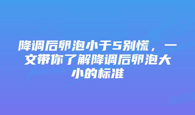 降调后卵泡小于5别慌，一文带你了解降调后卵泡大小的标准