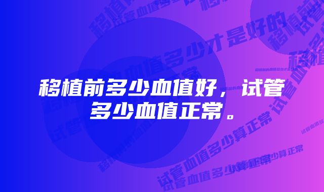 移植前多少血值好，试管多少血值正常。