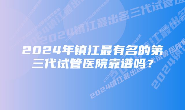 2024年镇江最有名的第三代试管医院靠谱吗？