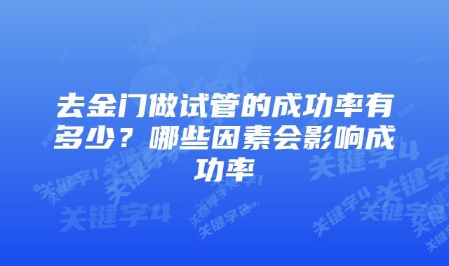 去金门做试管的成功率有多少？哪些因素会影响成功率