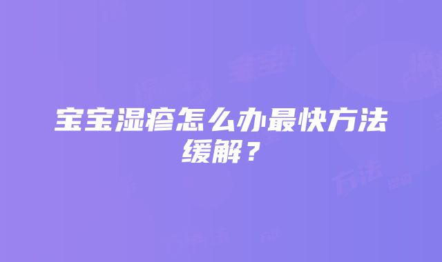 宝宝湿疹怎么办最快方法缓解？