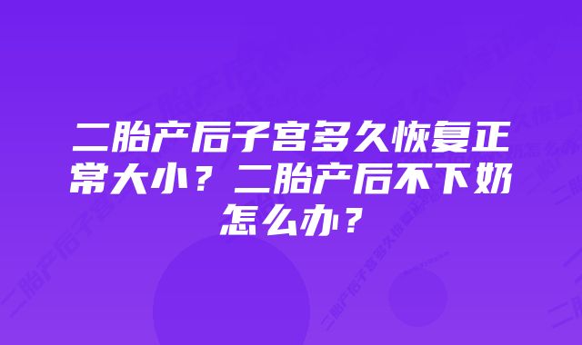 二胎产后子宫多久恢复正常大小？二胎产后不下奶怎么办？