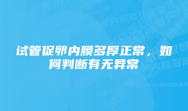 试管促卵内膜多厚正常，如何判断有无异常