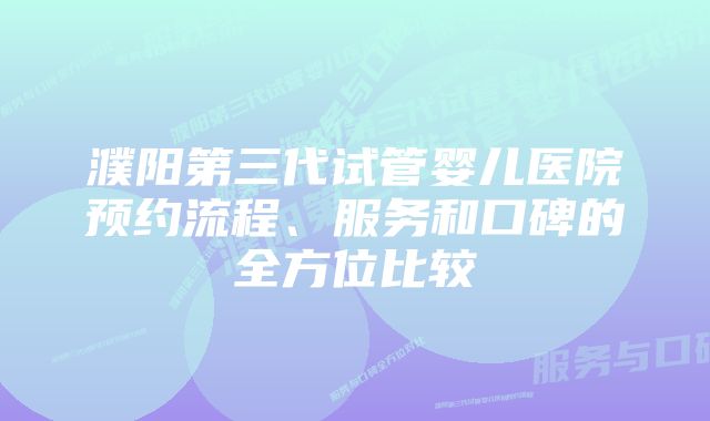 濮阳第三代试管婴儿医院预约流程、服务和口碑的全方位比较