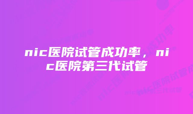 nic医院试管成功率，nic医院第三代试管