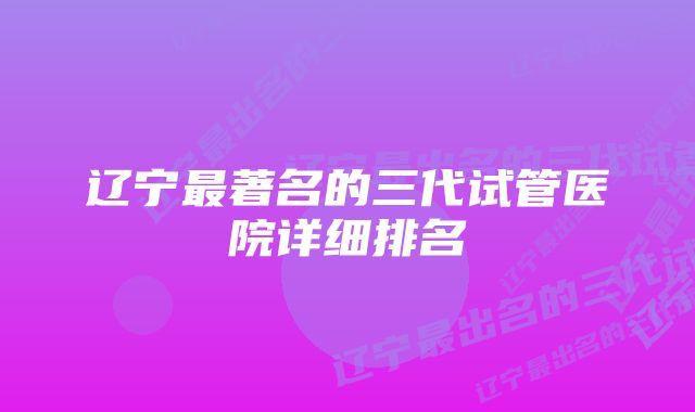 辽宁最著名的三代试管医院详细排名