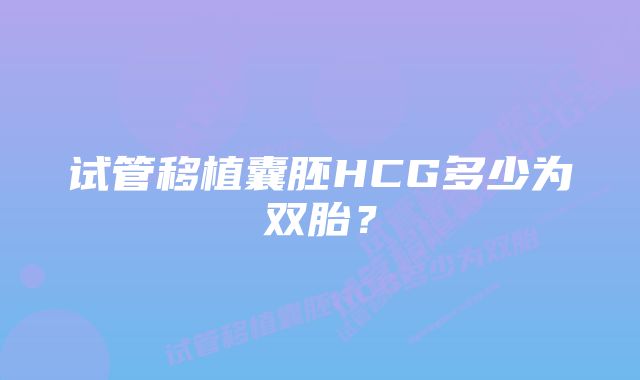 试管移植囊胚HCG多少为双胎？