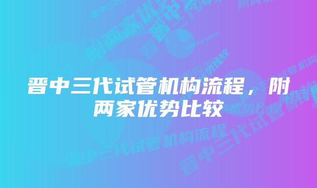 晋中三代试管机构流程，附两家优势比较