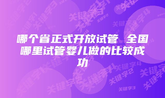 哪个省正式开放试管 全国哪里试管婴儿做的比较成功