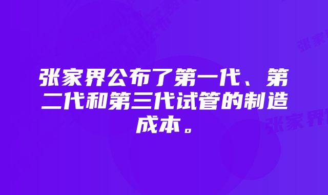 张家界公布了第一代、第二代和第三代试管的制造成本。