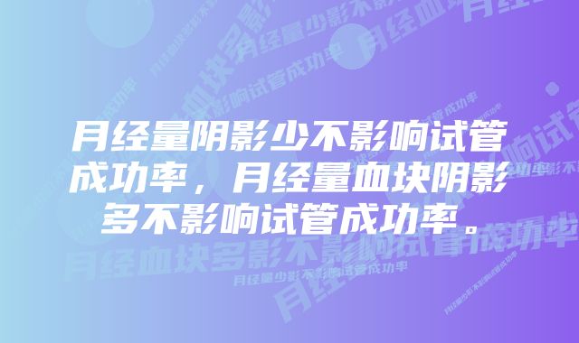 月经量阴影少不影响试管成功率，月经量血块阴影多不影响试管成功率。