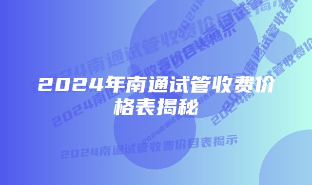 2024年南通试管收费价格表揭秘