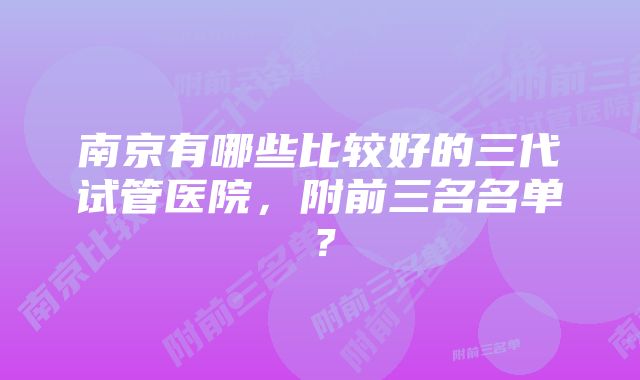 南京有哪些比较好的三代试管医院，附前三名名单？