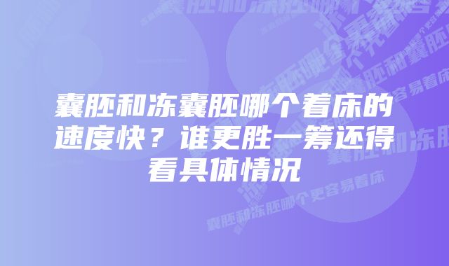 囊胚和冻囊胚哪个着床的速度快？谁更胜一筹还得看具体情况