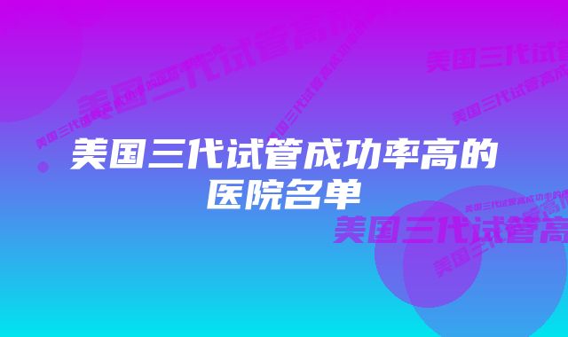 美国三代试管成功率高的医院名单