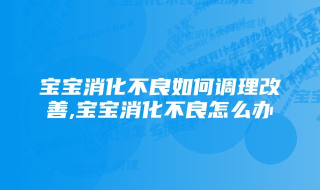 宝宝消化不良如何调理改善,宝宝消化不良怎么办