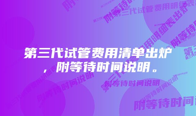 第三代试管费用清单出炉，附等待时间说明。