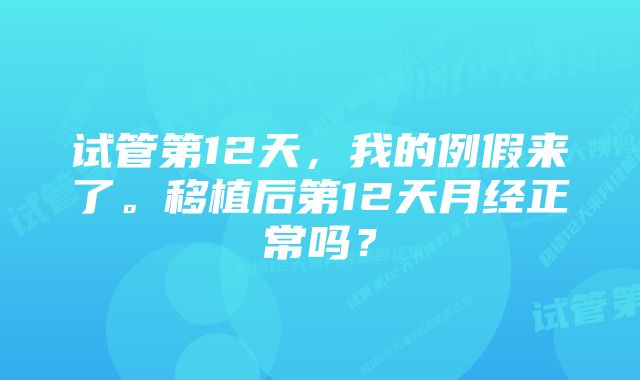 试管第12天，我的例假来了。移植后第12天月经正常吗？