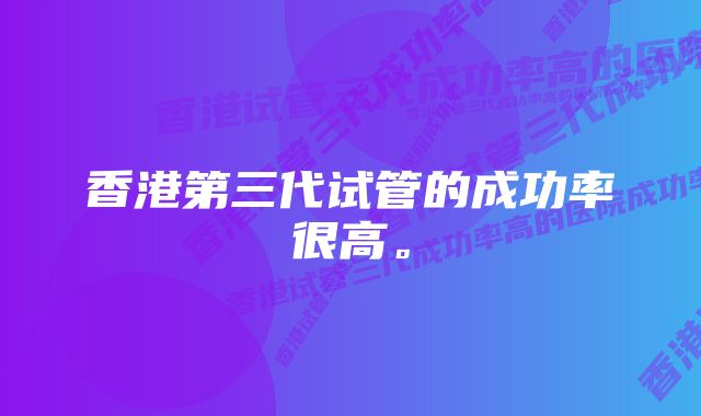 香港第三代试管的成功率很高。