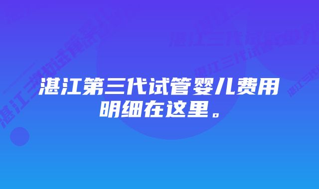 湛江第三代试管婴儿费用明细在这里。