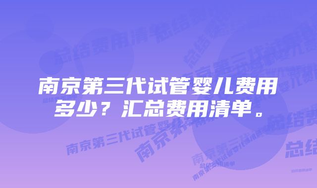 南京第三代试管婴儿费用多少？汇总费用清单。