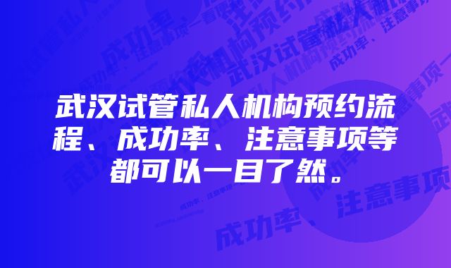 武汉试管私人机构预约流程、成功率、注意事项等都可以一目了然。