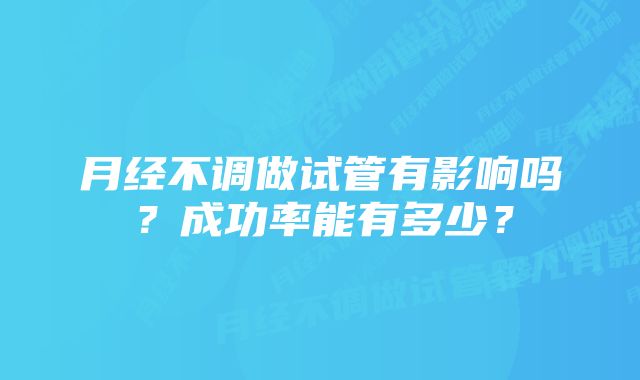 月经不调做试管有影响吗？成功率能有多少？