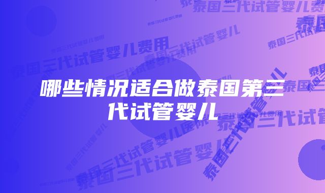 哪些情况适合做泰国第三代试管婴儿