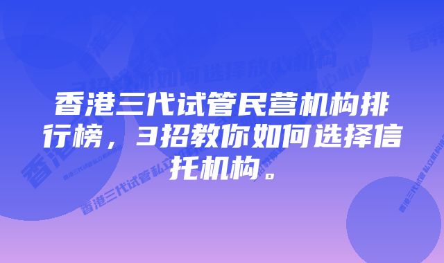 香港三代试管民营机构排行榜，3招教你如何选择信托机构。