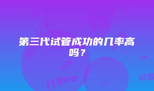 第三代试管成功的几率高吗？