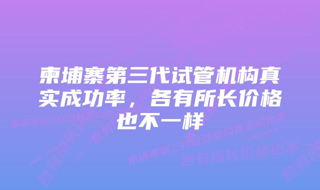 柬埔寨第三代试管机构真实成功率，各有所长价格也不一样