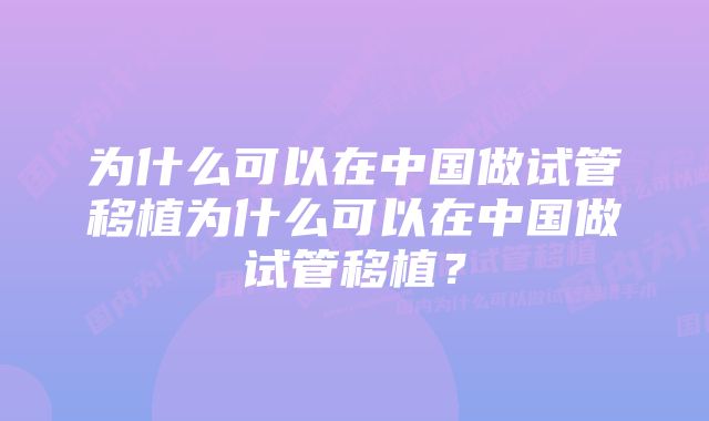 为什么可以在中国做试管移植为什么可以在中国做试管移植？