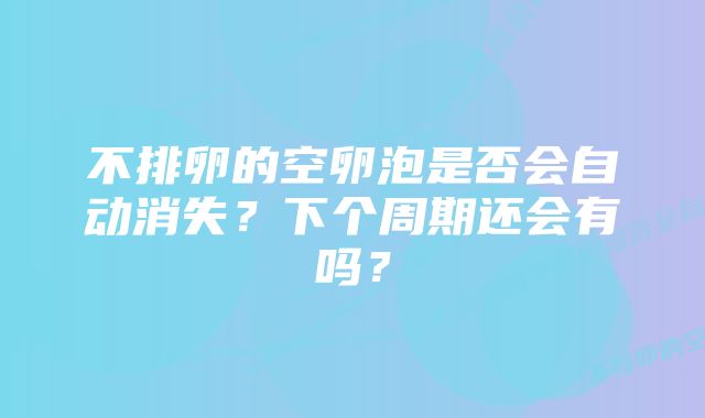 不排卵的空卵泡是否会自动消失？下个周期还会有吗？