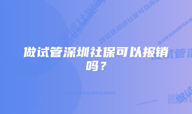 做试管深圳社保可以报销吗？