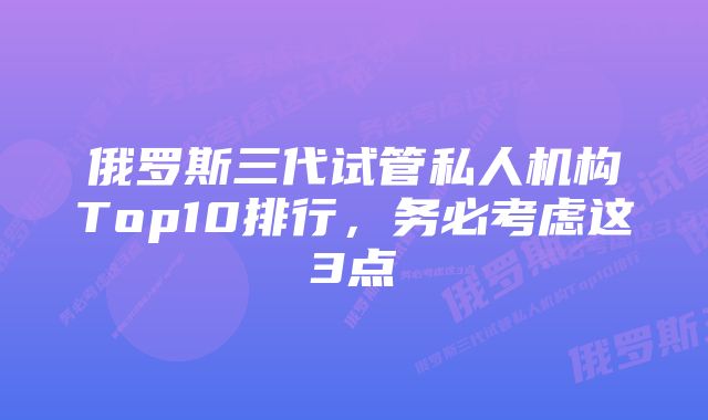 俄罗斯三代试管私人机构Top10排行，务必考虑这3点