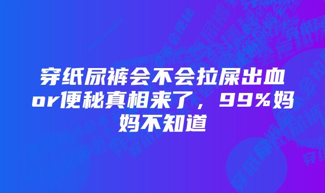 穿纸尿裤会不会拉屎出血or便秘真相来了，99%妈妈不知道