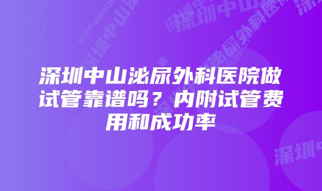 深圳中山泌尿外科医院做试管靠谱吗？内附试管费用和成功率