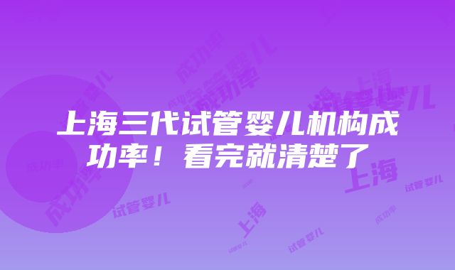 上海三代试管婴儿机构成功率！看完就清楚了