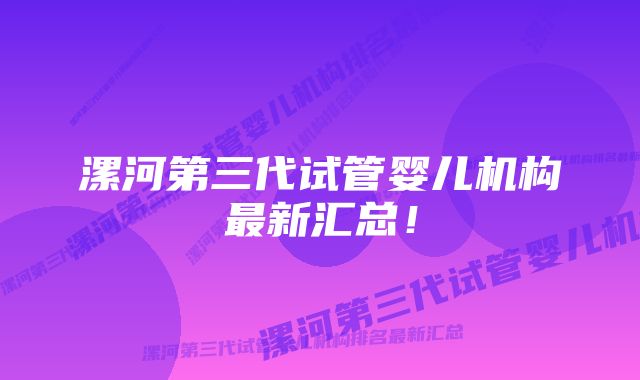 漯河第三代试管婴儿机构最新汇总！