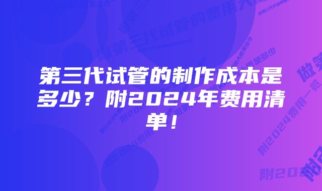 第三代试管的制作成本是多少？附2024年费用清单！