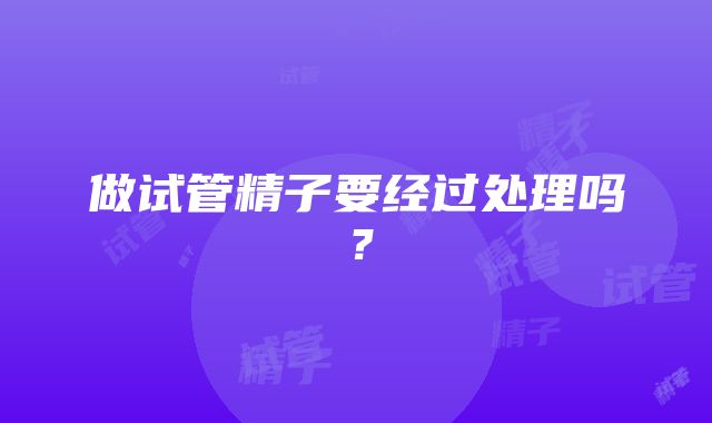 做试管精子要经过处理吗？