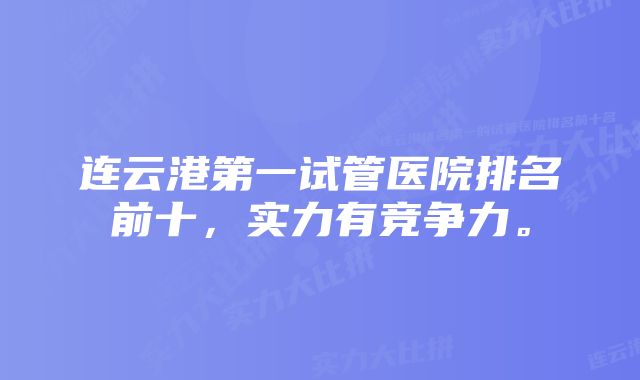 连云港第一试管医院排名前十，实力有竞争力。