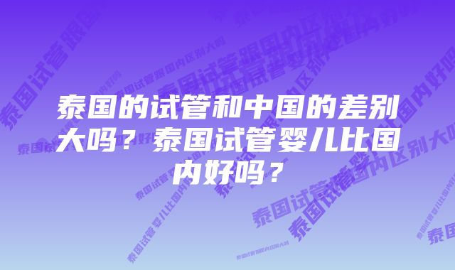 泰国的试管和中国的差别大吗？泰国试管婴儿比国内好吗？