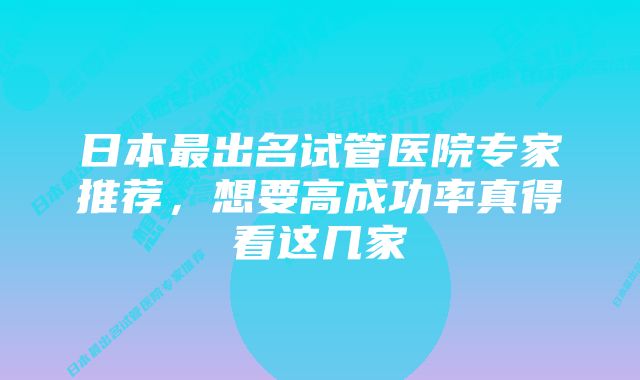 日本最出名试管医院专家推荐，想要高成功率真得看这几家