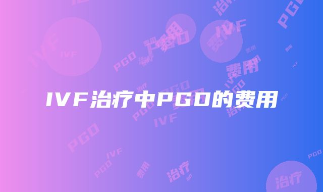 IVF治疗中PGD的费用