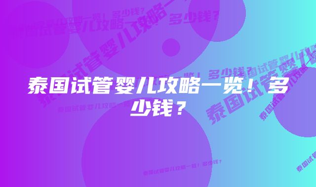 泰国试管婴儿攻略一览！多少钱？