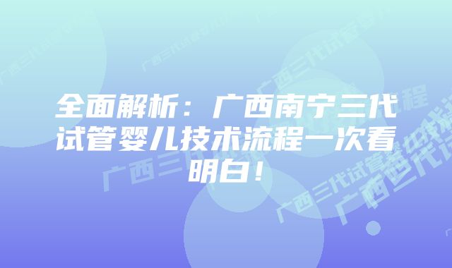 全面解析：广西南宁三代试管婴儿技术流程一次看明白！