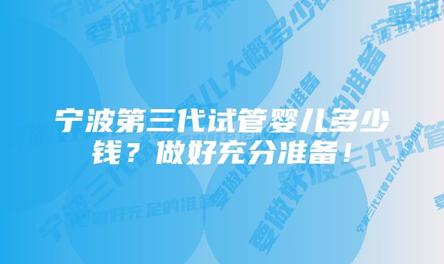 宁波第三代试管婴儿多少钱？做好充分准备！