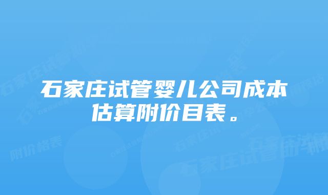 石家庄试管婴儿公司成本估算附价目表。